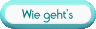 Wie geht's